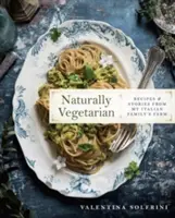 Naturellement végétarien : Recettes et histoires de la ferme de ma famille italienne : Un livre de cuisine - Naturally Vegetarian: Recipes and Stories from My Italian Family Farm: A Cookbook