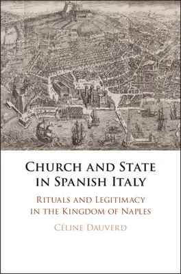 Église et État en Italie espagnole : Rituels et légitimité dans le royaume de Naples - Church and State in Spanish Italy: Rituals and Legitimacy in the Kingdom of Naples