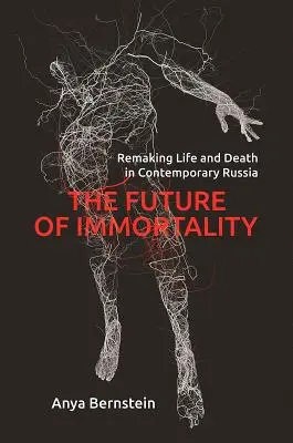 L'avenir de l'immortalité : Refaire la vie et la mort dans la Russie contemporaine - The Future of Immortality: Remaking Life and Death in Contemporary Russia