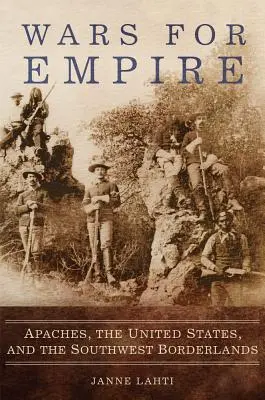 Les guerres pour l'empire : Les Apaches, les États-Unis et les frontières du Sud-Ouest - Wars for Empire: Apaches, the United States, and the Southwest Borderlands