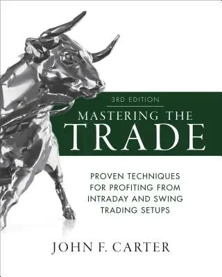 Maîtriser le commerce, troisième édition : Techniques éprouvées pour tirer profit des configurations de trading intrajournalier et de swing. - Mastering the Trade, Third Edition: Proven Techniques for Profiting from Intraday and Swing Trading Setups