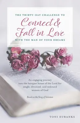 Le défi de trente jours pour se connecter et tomber amoureuse de l'homme de vos rêves : Un voyage engageant dans la maison du banquet du Seigneur pour les célibataires, les femmes et les hommes. - The Thirty-Day Challenge to Connect & Fall in Love with the Man of Your Dreams: An engaging journey into the banquet house of the Lord for single, div