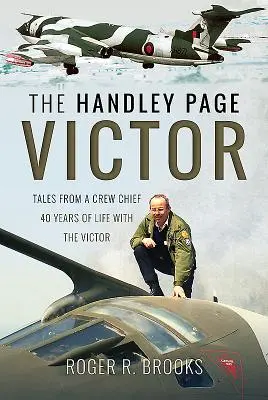 Le Handley Page Victor : Récits d'un chef d'équipage - 40 ans de vie avec le Victor - The Handley Page Victor: Tales from a Crew Chief - 40 Years of Life with the Victor