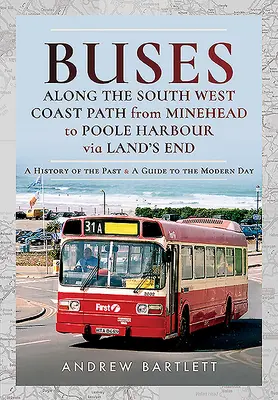 Les autobus le long du sentier côtier du Sud-Ouest, de Minehead au port de Poole en passant par Land's End : Une histoire du passé et un guide des temps modernes - Buses Along the South West Coast Path from Minehead to Poole Harbour Via Land's End: A History of the Past and a Guide to the Modern Day