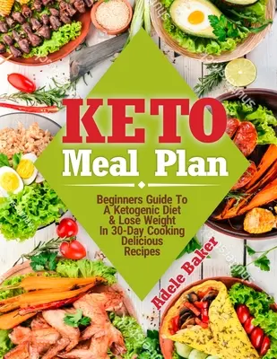 Plan de repas cétogène : Guide du débutant pour un régime cétogène. Perdre du poids en 30 jours Cuisinez des recettes délicieuses - Keto Meal Plan: Beginners Guide To A Ketogenic Diet. Lose Weight In 30-Day Cooking Delicious Recipes