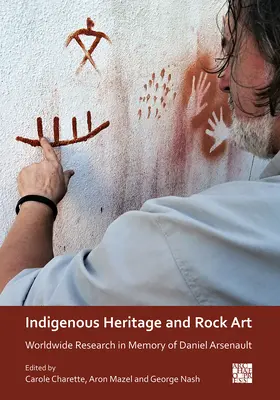 Patrimoine indigène et art rupestre : Recherche mondiale en mémoire de Daniel Arsenault - Indigenous Heritage and Rock Art: Worldwide Research in Memory of Daniel Arsenault