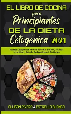 El Libro De Cocina Para Principiantes De La Dieta Cetognica 2021 : Recetas Cetognicas Para Perder Peso, Simples, Fciles E Irresistibles, Bajas En Ca - El Libro De Cocina Para Principiantes De La Dieta Cetognica 2021: Recetas Cetognicas Para Perder Peso, Simples, Fciles E Irresistibles, Bajas En Ca