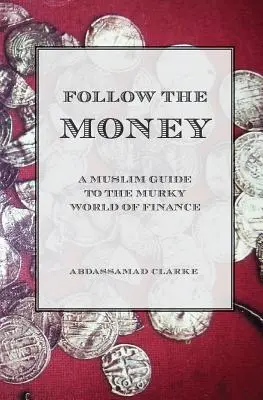 Suivez l'argent - Un guide musulman du monde obscur de la finance - Follow the Money - A Muslim Guide to the Murky World of Finance