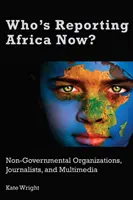 Qui rend compte de l'Afrique aujourd'hui ? Organisations non gouvernementales, journalistes et multimédia - Who's Reporting Africa Now?: Non-Governmental Organizations, Journalists, and Multimedia