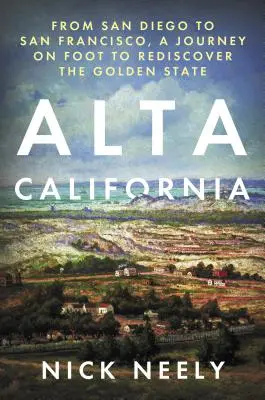Alta California : De San Diego à San Francisco, un voyage à pied pour redécouvrir le Golden State - Alta California: From San Diego to San Francisco, a Journey on Foot to Rediscover the Golden State
