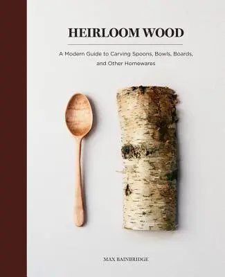Heirloom Wood : Un guide moderne pour sculpter des cuillères, des bols, des planches et d'autres objets domestiques - Heirloom Wood: A Modern Guide to Carving Spoons, Bowls, Boards, and Other Homewares