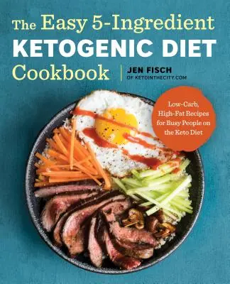 The Easy 5-Ingredient Ketogenic Diet Cookbook : Recettes pauvres en glucides et riches en graisses pour les personnes occupées qui suivent le régime cétogène - The Easy 5-Ingredient Ketogenic Diet Cookbook: Low-Carb, High-Fat Recipes for Busy People on the Keto Diet