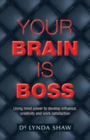 Your Brain is Boss : Utiliser le pouvoir de l'esprit pour développer l'influence, la créativité et la satisfaction au travail - Your Brain is Boss: Using mind power to develop influence, creativity and work satisfaction