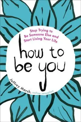 Comment être vous : Arrêtez d'essayer d'être quelqu'un d'autre et commencez à vivre votre vie - How to Be You: Stop Trying to Be Someone Else and Start Living Your Life