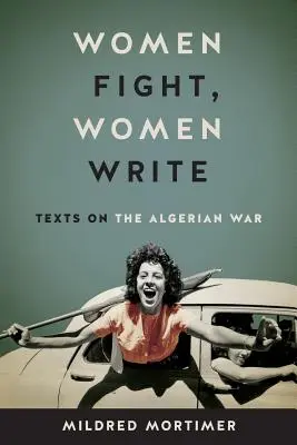 Les femmes se battent, les femmes écrivent : Textes sur la guerre d'Algérie - Women Fight, Women Write: Texts on the Algerian War
