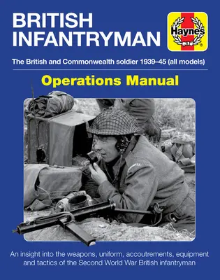 Manuel des opérations de l'infanterie britannique : Le soldat britannique et du Commonwealth 1939-1945 (tous les modèles) - Un aperçu des armes, de l'uniforme et des accessoires - British Infantryman Operations Manual: The British and Commonwealth Soldier 1939-1945 (All Models) - An Insight Into the Weapons, Uniform, Accoutremen