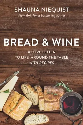 Le pain et le vin : Une lettre d'amour à la vie autour de la table avec des recettes - Bread and Wine: A Love Letter to Life Around the Table with Recipes