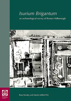 Isurium Brigantum : Une étude archéologique de l'Aldborough romain - Isurium Brigantum: An Archaeological Survey of Roman Aldborough