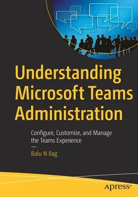 Comprendre l'administration de Microsoft Teams : Configurer, personnaliser et gérer l'expérience Teams - Understanding Microsoft Teams Administration: Configure, Customize, and Manage the Teams Experience