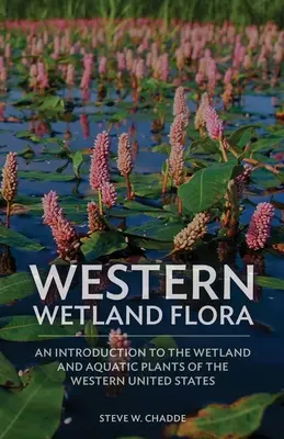 Flore des zones humides de l'Ouest : Une introduction aux plantes des zones humides et aquatiques de l'ouest des États-Unis - Western Wetland Flora: An Introduction to the Wetland and Aquatic Plants of the Western United States