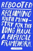 Rebooted : La reconquête du ministère de la jeunesse sur le long terme - Un cadre biblique - Rebooted: Reclaiming Youth Ministry For The Long Haul - A Biblical Framework