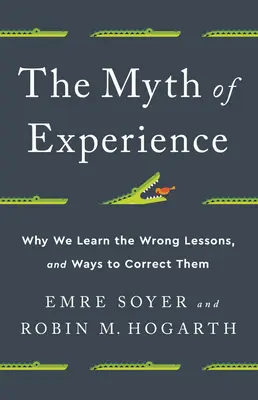 Le mythe de l'expérience : Pourquoi nous apprenons les mauvaises leçons et comment les corriger - The Myth of Experience: Why We Learn the Wrong Lessons, and Ways to Correct Them