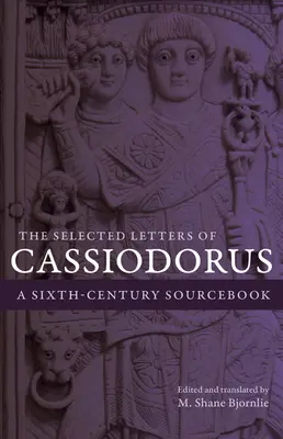 Les Lettres choisies de Cassiodore : Un livre de référence pour le sixième siècle - The Selected Letters of Cassiodorus: A Sixth-Century Sourcebook