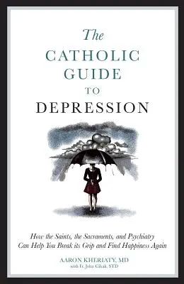 Le guide catholique de la dépression : Comment les saints, les sacrements et la psychiatrie peuvent vous aider à briser l'emprise de la dépression et à retrouver le bonheur. - The Catholic Guide to Depression: How the Saints, the Sacraments, and Psychiatry Can Help You Break Its Grip and Find Happiness Again