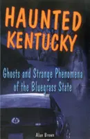 Le Kentucky hanté : fantômes et phénomènes étranges de l'État du Bluegrass - Haunted Kentucky: Ghosts and Strange Phenomena of the Bluegrass State