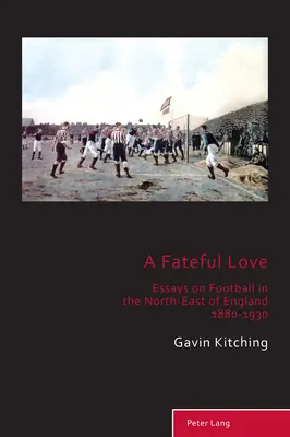 Un amour fatal : essais sur le football dans le nord-est de l'Angleterre 1880-1930 - A Fateful Love; Essays on Football in the North-East of England 1880-1930