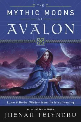 Les lunes mythiques d'Avalon : Sagesse lunaire et végétale de l'île de la guérison - The Mythic Moons of Avalon: Lunar & Herbal Wisdom from the Isle of Healing