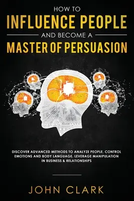 Comment influencer les gens et devenir un maître de la persuasion : Découvrez des méthodes avancées pour analyser les gens, contrôler les émotions et le langage corporel. Lever le voile sur M - How to Influence People and Become A Master of Persuasion: Discover Advanced Methods to Analyze People, Control Emotions and Body Language. Leverage M