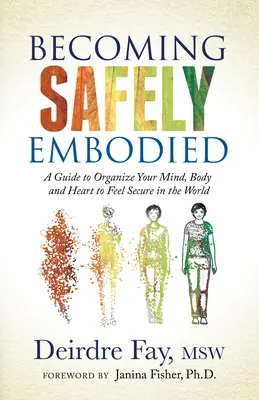 Devenir Sûrement Incarné : Un guide pour organiser son esprit, son corps et son cœur afin de se sentir en sécurité dans le monde - Becoming Safely Embodied: A Guide to Organize Your Mind, Body and Heart to Feel Secure in the World
