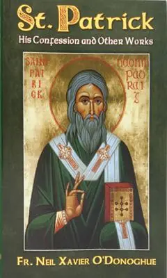 Patrick : sa confession et ses autres œuvres - St. Patrick: His Confession and Other Works