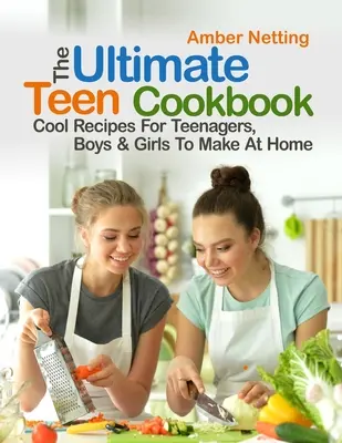 Le livre de cuisine ultime pour les adolescents : Recettes sympas à faire à la maison pour les adolescents, les garçons et les filles - The Ultimate Teen Cookbook: Cool Recipes For Teenagers, Boys & Girls To Make At Home