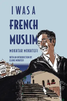J'étais un Français musulman : Mémoires d'un combattant algérien de la liberté - I Was a French Muslim: Memories of an Algerian Freedom Fighter
