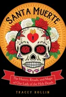 Santa Muerte : L'histoire, les rituels et la magie de Notre Dame de la Sainte Mort - Santa Muerte: The History, Rituals, and Magic of Our Lady of the Holy Death
