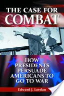 The Case for Combat : How Presidents Persuade Americans to Go to War (Les arguments en faveur du combat : comment les présidents persuadent les Américains de partir à la guerre) - The Case for Combat: How Presidents Persuade Americans to Go to War