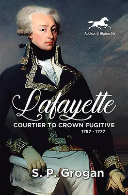 Lafayette : Courtisan et fugitif de la Couronne, 1757-1777 - Lafayette: Courtier to Crown Fugitive, 1757-1777