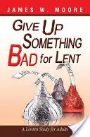 Renoncer à quelque chose de mauvais pour le carême : Une étude de carême pour adultes - Give Up Something Bad for Lent: A Lenten Study for Adults