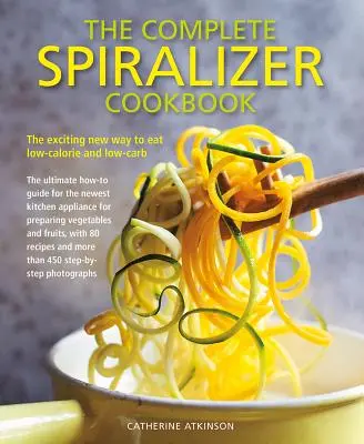 Le livre de cuisine Spiralizer complet : La nouvelle façon excitante de manger faible en calories et en glucides - The Complete Spiralizer Cookbook: The Exciting New Way to Eat Low-Calorie and Low-Carb