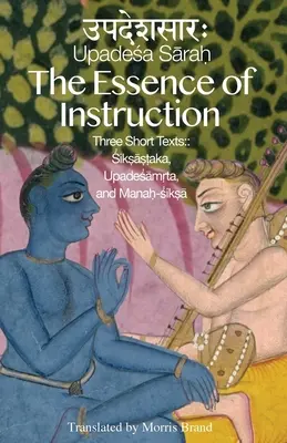 L'essence de l'instruction : Trois textes courts : Siksamrta, Upadesamrta et Manah-siksa - The Essence of Instruction: Three Short Texts: Siksamrta, Upadesamrta, and Manah-siksa