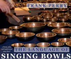 Le langage des bols chantants : comment choisir, jouer et comprendre son bol - The Language of Singing Bowls: How to Choose, Play and Understand Your Bowl