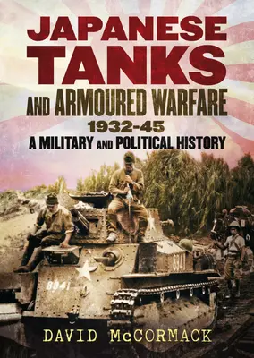 Les chars japonais et la guerre des blindés 1932-45 : Une histoire militaire et politique - Japanese Tanks and Armoured Warfare 1932-45: A Military and Political History