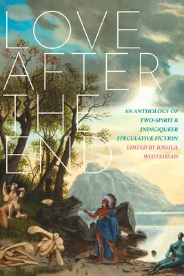 L'amour après la fin : Une anthologie de fiction spéculative bispirituelle et indigique - Love After the End: An Anthology of Two-Spirit and Indigiqueer Speculative Fiction