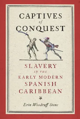 Captifs de la conquête : L'esclavage dans les Caraïbes espagnoles du début de l'ère moderne - Captives of Conquest: Slavery in the Early Modern Spanish Caribbean