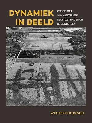 Dynamiek in Beeld : Onderzoek Van Westfriese Nederzettingen Uit de Bronstijd (en anglais) - Dynamiek in Beeld: Onderzoek Van Westfriese Nederzettingen Uit de Bronstijd