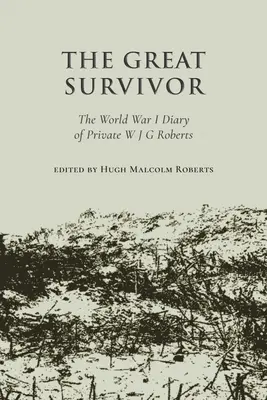 Le grand survivant - Le journal du soldat W J G Roberts pendant la Première Guerre mondiale - Great Survivor - The World War I Diary of Private W J G Roberts