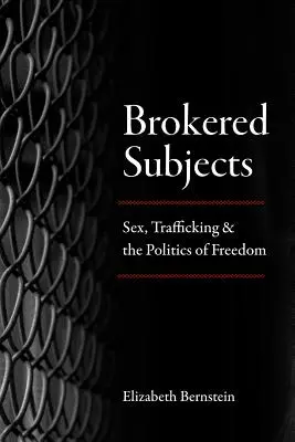 Brokered Subjects : Le sexe, le trafic et la politique de la liberté - Brokered Subjects: Sex, Trafficking, and the Politics of Freedom