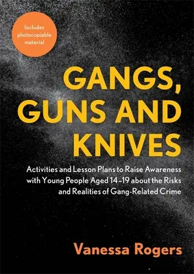 Gangs, armes à feu et couteaux : Activités et plans de cours pour sensibiliser les jeunes âgés de 14 à 19 ans aux risques et aux réalités de la délinquance liée aux gangs - Gangs, Guns and Knives: Activities and Lesson Plans to Raise Awareness with Young People Aged 14-19 about the Risks and Realities of Gang-Rela